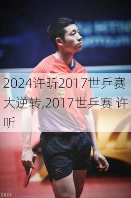 许昕2017世乒赛大逆转,2017世乒赛 许昕