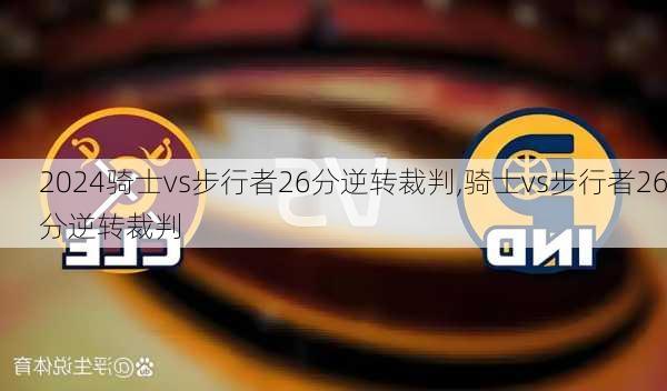 骑士vs步行者26分逆转裁判,骑士vs步行者26分逆转裁判