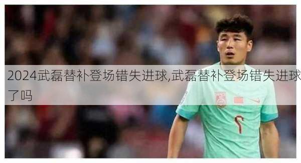 武磊替补登场错失进球,武磊替补登场错失进球了吗