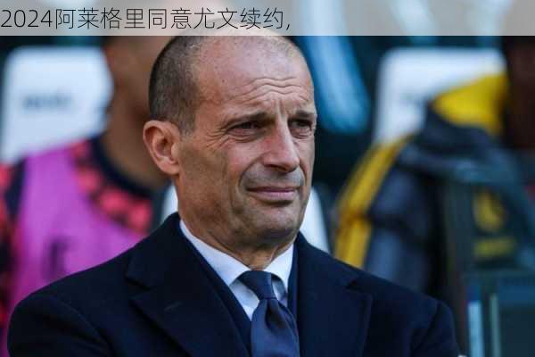 阿莱格里同意尤文续约,