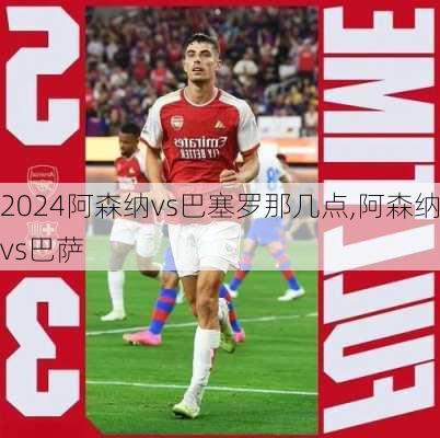 阿森纳vs巴塞罗那几点,阿森纳vs巴萨