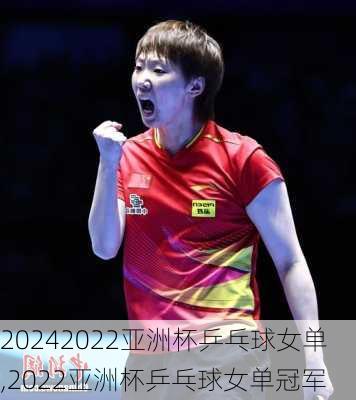 2022亚洲杯乒乓球女单,2022亚洲杯乒乓球女单冠军