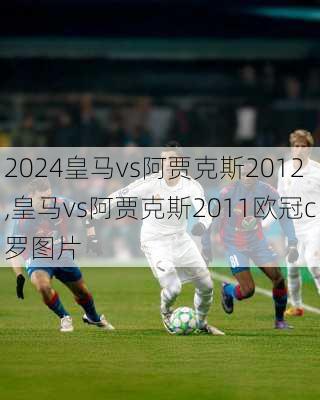 皇马vs阿贾克斯2012,皇马vs阿贾克斯2011欧冠c罗图片