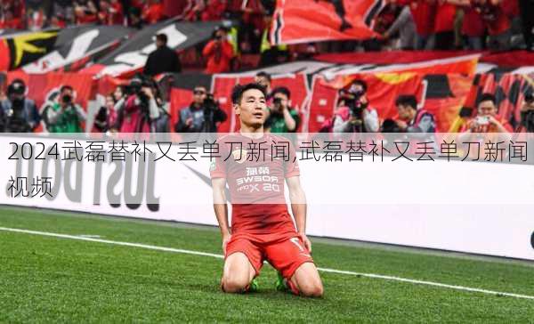 武磊替补又丢单刀新闻,武磊替补又丢单刀新闻视频