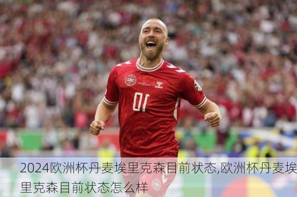 欧洲杯丹麦埃里克森目前状态,欧洲杯丹麦埃里克森目前状态怎么样