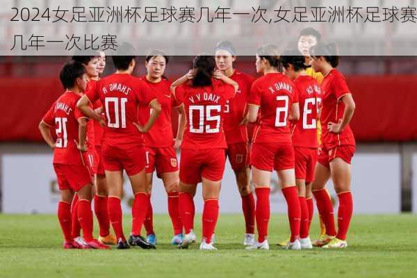 女足亚洲杯足球赛几年一次,女足亚洲杯足球赛几年一次比赛