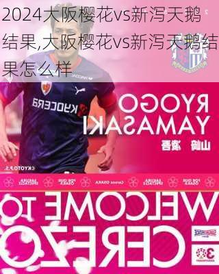 大阪樱花vs新泻天鹅结果,大阪樱花vs新泻天鹅结果怎么样