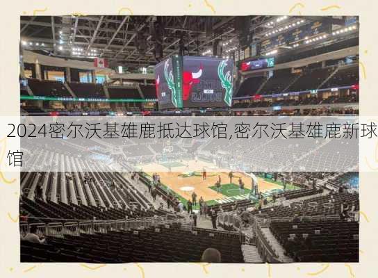 密尔沃基雄鹿抵达球馆,密尔沃基雄鹿新球馆