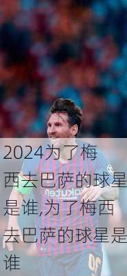 为了梅西去巴萨的球星是谁,为了梅西去巴萨的球星是谁