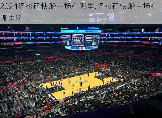 洛杉矶快船主场在哪里,洛杉矶快船主场在哪里啊