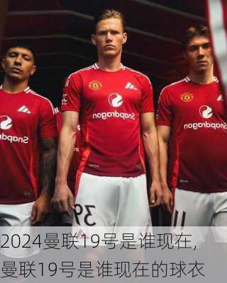 曼联19号是谁现在,曼联19号是谁现在的球衣