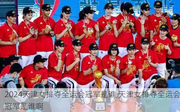 天津女排夺全运会冠军是谁,天津女排夺全运会冠军是谁啊