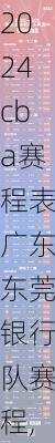 cba赛程表广东东莞银行队赛程,cba广东东莞银行赛程全部