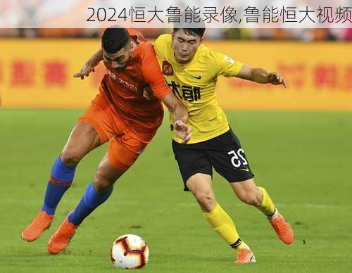 恒大鲁能录像,鲁能恒大视频