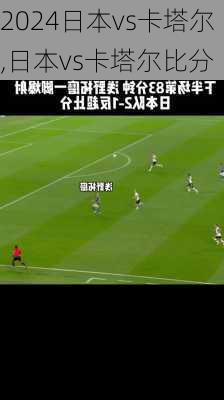 日本vs卡塔尔,日本vs卡塔尔比分