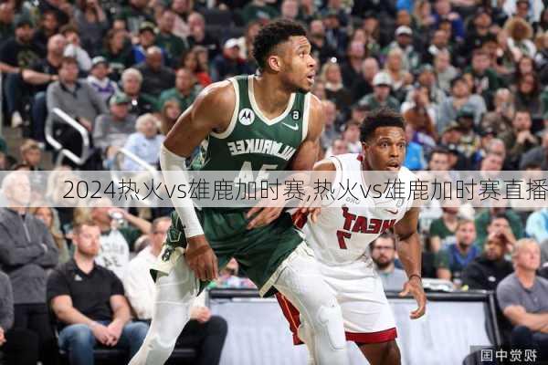热火vs雄鹿加时赛,热火vs雄鹿加时赛直播