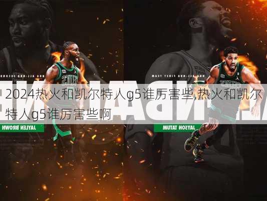 热火和凯尔特人g5谁厉害些,热火和凯尔特人g5谁厉害些啊