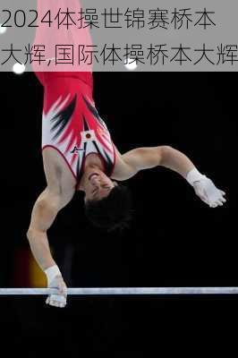 体操世锦赛桥本大辉,国际体操桥本大辉