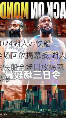 湖人vs快船全场回放揭幕战,湖人vs快船全场回放揭幕战报