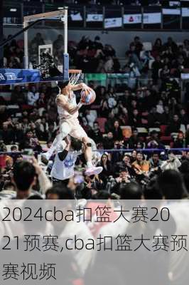 cba扣篮大赛2021预赛,cba扣篮大赛预赛视频