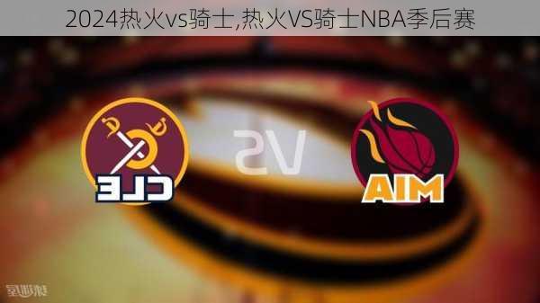 热火vs骑士,热火VS骑士NBA季后赛
