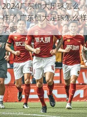 广东恒大足球怎么样了,广东恒大足球怎么样了啊