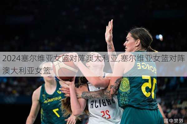 塞尔维亚女篮对阵澳大利亚,塞尔维亚女篮对阵澳大利亚女篮