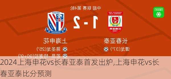 上海申花vs长春亚泰首发出炉,上海申花vs长春亚泰比分预测