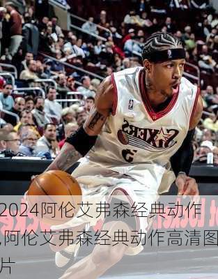 阿伦艾弗森经典动作,阿伦艾弗森经典动作高清图片