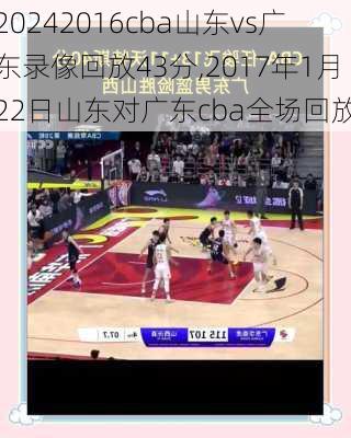 2016cba山东vs广东录像回放43分,2017年1月22日山东对广东cba全场回放