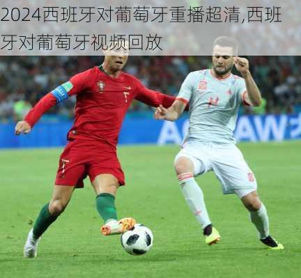西班牙对葡萄牙重播超清,西班牙对葡萄牙视频回放