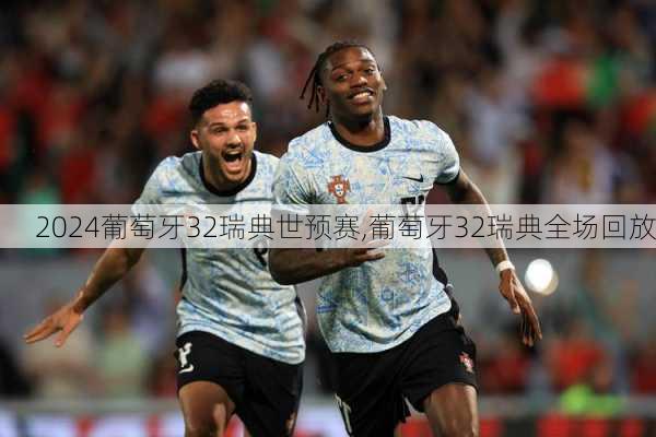 葡萄牙32瑞典世预赛,葡萄牙32瑞典全场回放