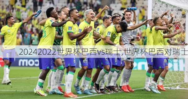 2022世界杯巴西vs瑞士,世界杯巴西对瑞士