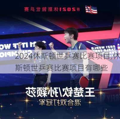 休斯顿世乒赛比赛项目,休斯顿世乒赛比赛项目有哪些