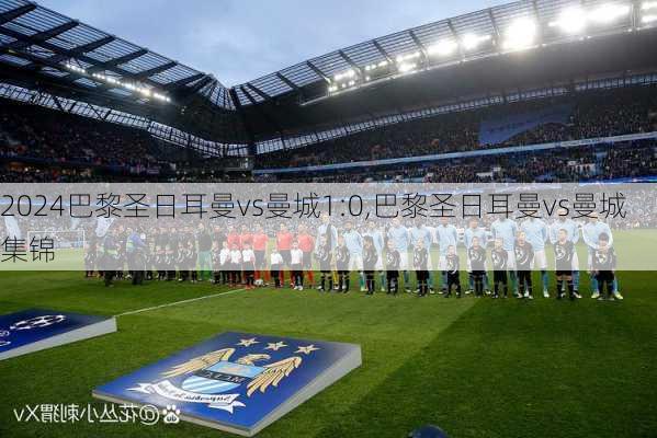 巴黎圣日耳曼vs曼城1:0,巴黎圣日耳曼vs曼城集锦