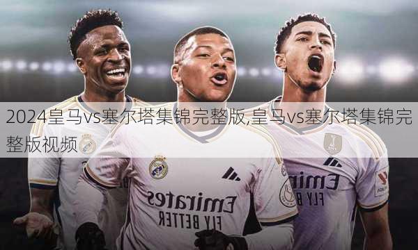 皇马vs塞尔塔集锦完整版,皇马vs塞尔塔集锦完整版视频