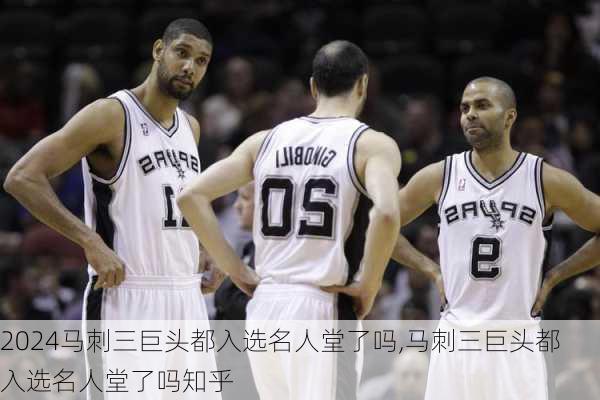 马刺三巨头都入选名人堂了吗,马刺三巨头都入选名人堂了吗知乎