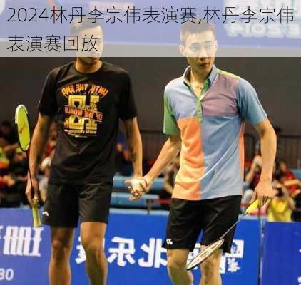 林丹李宗伟表演赛,林丹李宗伟表演赛回放