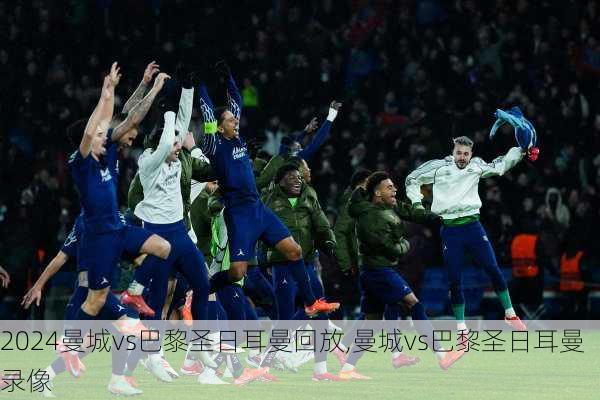 曼城vs巴黎圣日耳曼回放,曼城vs巴黎圣日耳曼录像