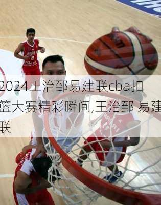 王治郅易建联cba扣篮大赛精彩瞬间,王治郅 易建联