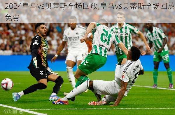 皇马vs贝蒂斯全场回放,皇马vs贝蒂斯全场回放免费