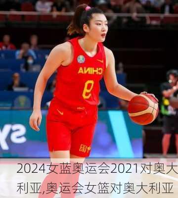 女蓝奥运会2021对奥大利亚,奥运会女篮对奥大利亚