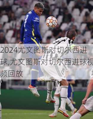 尤文图斯对切尔西进球,尤文图斯对切尔西进球视频回放