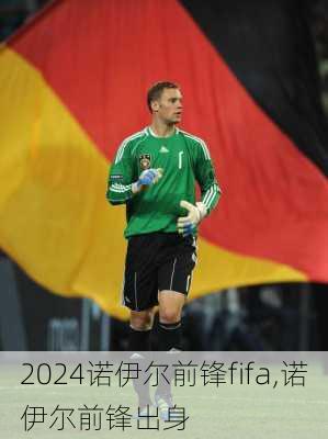 诺伊尔前锋fifa,诺伊尔前锋出身