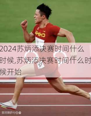 苏炳添决赛时间什么时候,苏炳添决赛时间什么时候开始