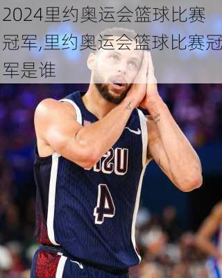 里约奥运会篮球比赛冠军,里约奥运会篮球比赛冠军是谁