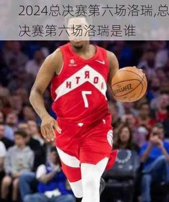 总决赛第六场洛瑞,总决赛第六场洛瑞是谁