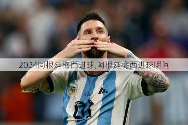 阿根廷梅西进球,阿根廷梅西进球瞬间