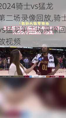 骑士vs猛龙第二场录像回放,骑士vs猛龙第二场录像回放视频