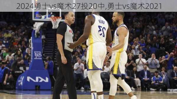 勇士vs魔术27投20中,勇士vs魔术2021